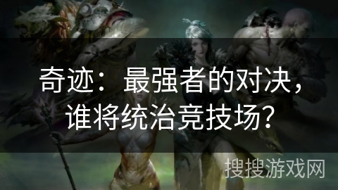 奇迹：最强者的对决，谁将统治竞技场？