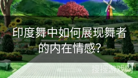 印度舞中如何展现舞者的内在情感？