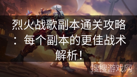 烈火战歌副本通关攻略:每个副本的更佳战术解析! 烈火战歌副本通关攻略:每个副本的更佳战术解析!