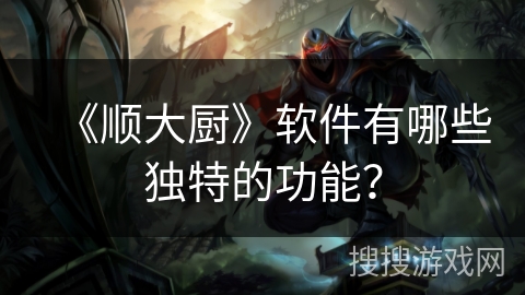 《顺大厨》软件有哪些独特的功能？