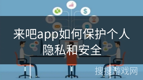 来吧app如何保护个人隐私和安全