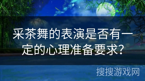 采茶舞的表演是否有一定的心理准备要求？