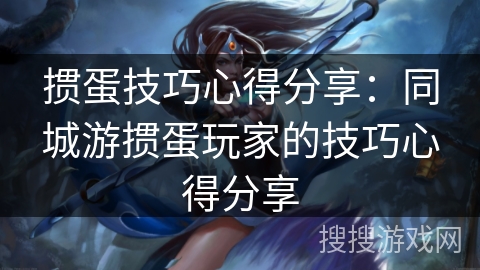 掼蛋技巧心得分享:同城游掼蛋玩家的技巧心得分享 掼蛋技巧心得分享:同城游掼蛋玩家的技巧心得分享