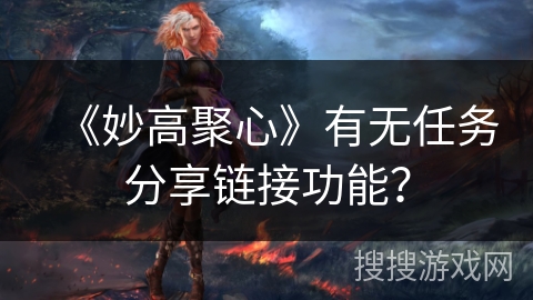 《妙高聚心》有无任务分享链接功能？