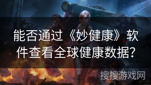 能否通过《妙健康》软件查看全球健康数据？