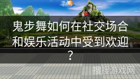 鬼步舞如何在社交场合和娱乐活动中受到欢迎？