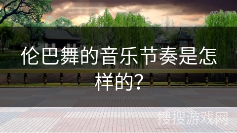 伦巴舞的音乐节奏是怎样的？