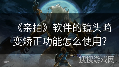 《亲拍》软件的镜头畸变矫正功能怎么使用？