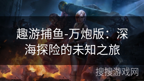 趣游捕鱼-万炮版：深海探险的未知之旅