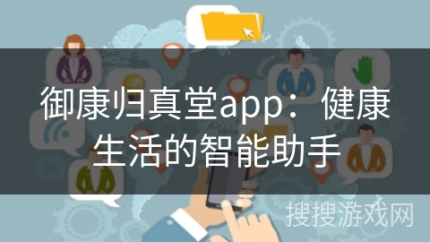 御康归真堂app：健康生活的智能助手