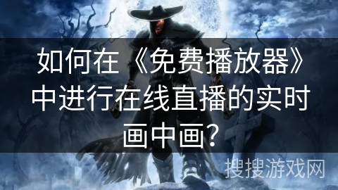 如何在《免费播放器》中进行在线直播的实时画中画？