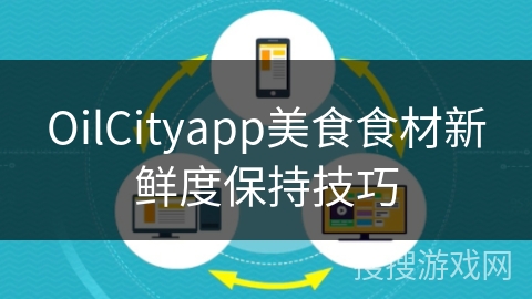 OilCityapp美食食材新鲜度保持技巧
