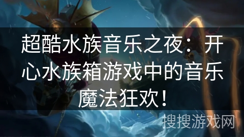 超酷水族音乐之夜：开心水族箱游戏中的音乐魔法狂欢！