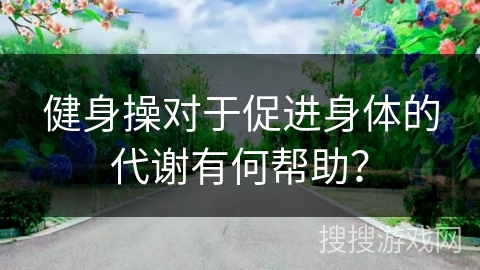 健身操对于促进身体的代谢有何帮助？