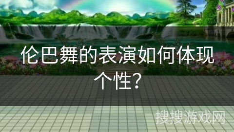 伦巴舞的表演如何体现个性？
