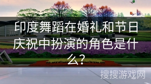 印度舞蹈在婚礼和节日庆祝中扮演的角色是什么？