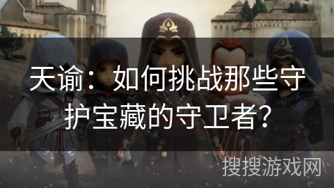 天谕：如何挑战那些守护宝藏的守卫者？