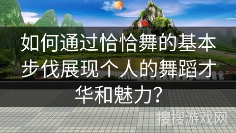 如何通过恰恰舞的基本步伐展现个人的舞蹈才华和魅力？