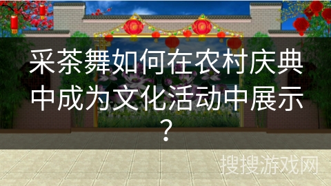 采茶舞如何在农村庆典中成为文化活动中展示？