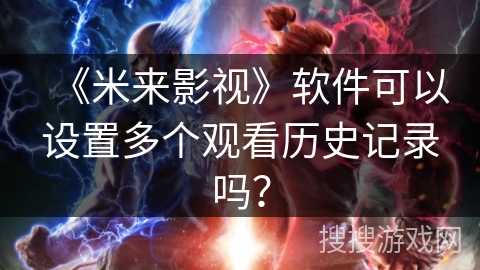 《米来影视》软件可以设置多个观看历史记录吗？