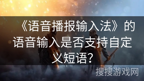 《语音播报输入法》的语音输入是否支持自定义短语？