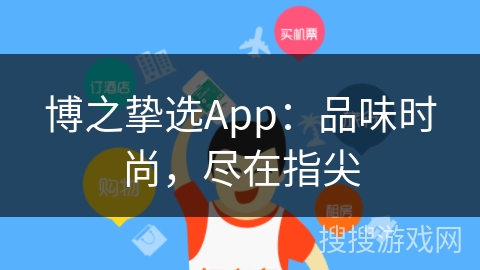 博之挚选App：品味时尚，尽在指尖