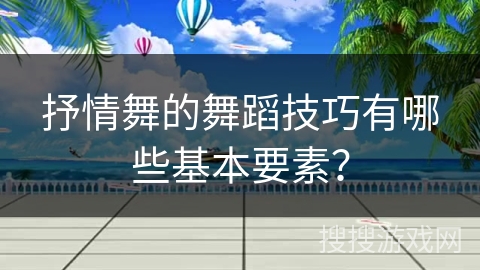 抒情舞的舞蹈技巧有哪些基本要素？