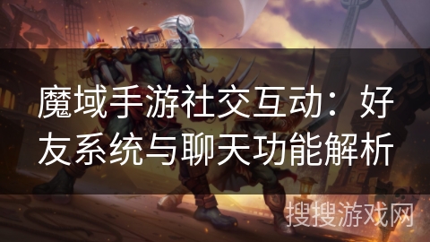魔域手游社交互动：好友系统与聊天功能解析
