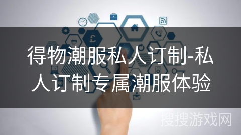 得物潮服私人订制-私人订制专属潮服体验