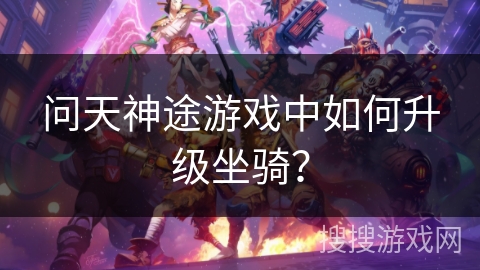 问天神途游戏中如何升级坐骑？