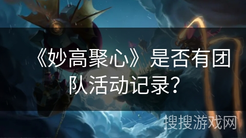 《妙高聚心》是否有团队活动记录？