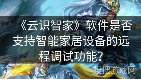 《云识智家》软件是否支持智能家居设备的远程调试功能？