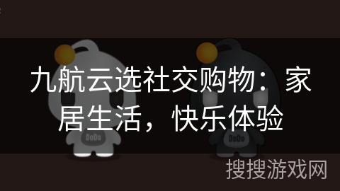 九航云选社交购物：家居生活，快乐体验