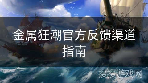 金属狂潮官方反馈渠道指南