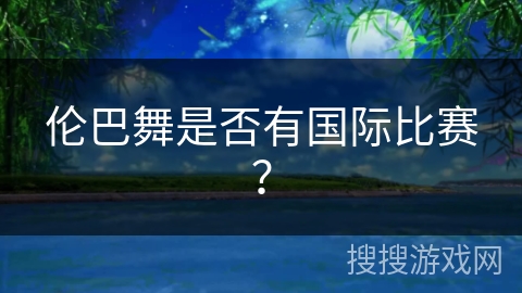伦巴舞是否有国际比赛？