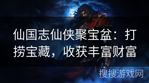 仙国志仙侠聚宝盆：打捞宝藏，收获丰富财富