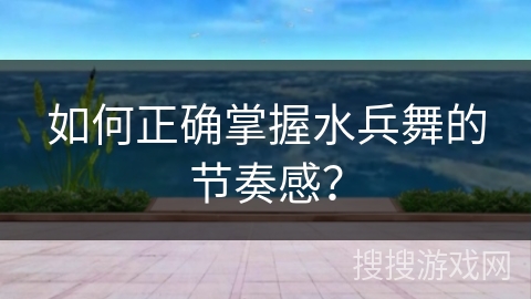 如何正确掌握水兵舞的节奏感？