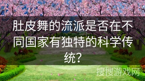 肚皮舞的流派是否在不同国家有独特的科学传统？