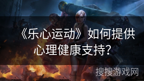 《乐心运动》如何提供心理健康支持？