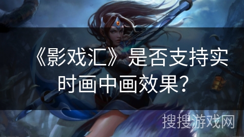 《影戏汇》是否支持实时画中画效果？