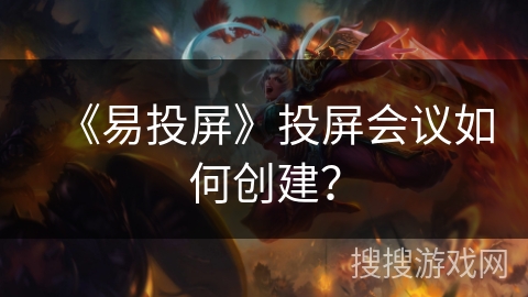 《易投屏》投屏会议如何创建？