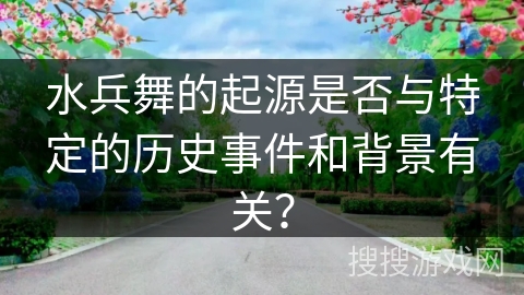 水兵舞的起源是否与特定的历史事件和背景有关？