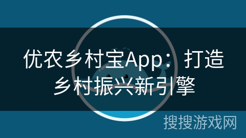 优农乡村宝App：打造乡村振兴新引擎