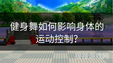 健身舞如何影响身体的运动控制？