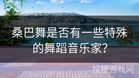 桑巴舞是否有一些特殊的舞蹈音乐家？