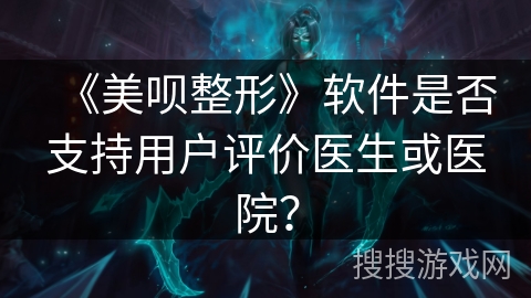 《美呗整形》软件是否支持用户评价医生或医院？