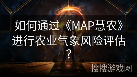 如何通过《MAP慧农》进行农业气象风险评估？