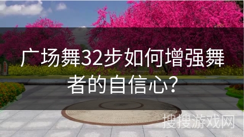广场舞32步如何增强舞者的自信心？