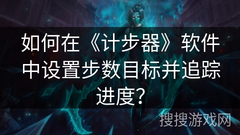 如何在《计步器》软件中设置步数目标并追踪进度？