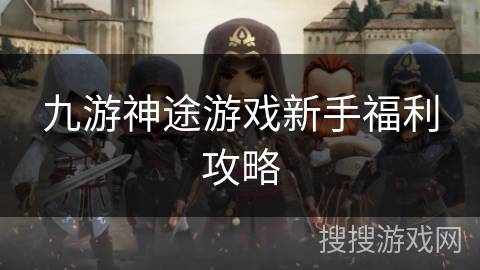 九游神途游戏新手福利攻略